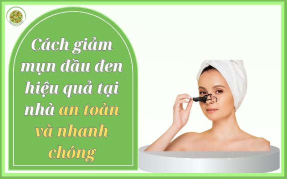 Cách giảm mụn đầu đen hiệu quả tại nhà an toàn, nhanh chóng